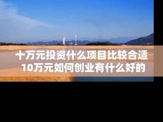 十万元投资什么项目比较合适 10万元如何创业有什么好的项目