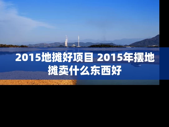 2015地摊好项目 2015年摆地摊卖什么东西好