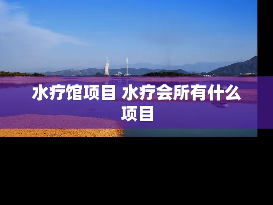 水疗馆项目 水疗会所有什么项目