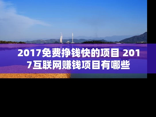 2017免费挣钱快的项目 2017互联网赚钱项目有哪些