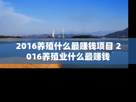 2016养殖什么最赚钱项目 2016养殖业什么最赚钱