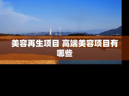 美容再生项目 高端美容项目有哪些