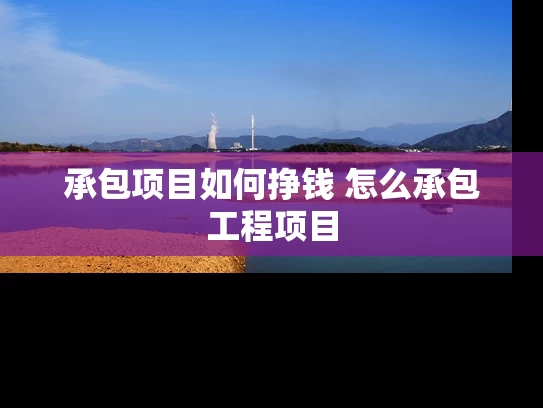 承包项目如何挣钱 怎么承包工程项目