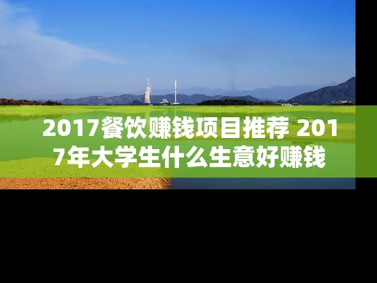 2017餐饮赚钱项目推荐 2017年大学生什么生意好赚钱
