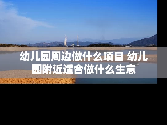 幼儿园周边做什么项目 幼儿园附近适合做什么生意