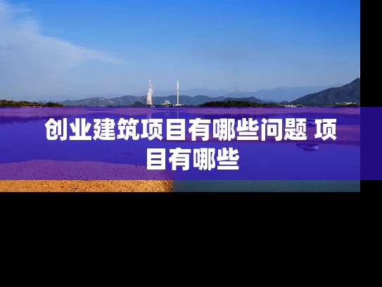 创业建筑项目有哪些问题 项目有哪些