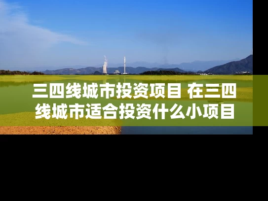 三四线城市投资项目 在三四线城市适合投资什么小项目