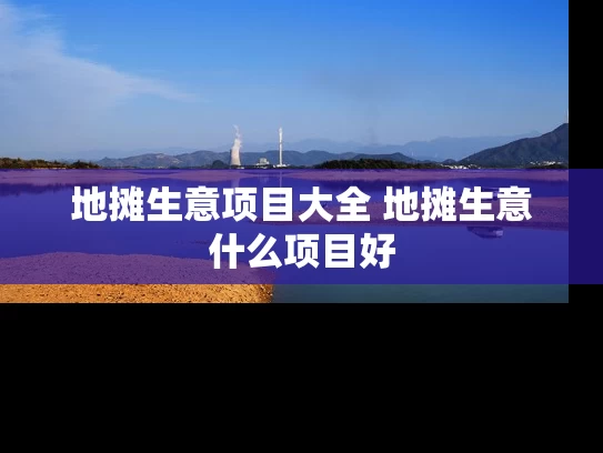 地摊生意项目大全 地摊生意什么项目好