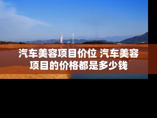 汽车美容项目价位 汽车美容项目的价格都是多少钱