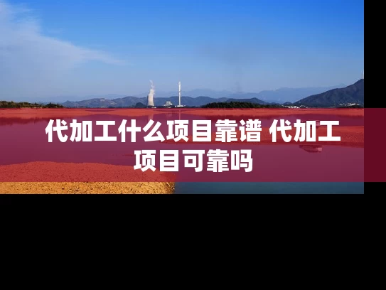 代加工什么项目靠谱 代加工项目可靠吗