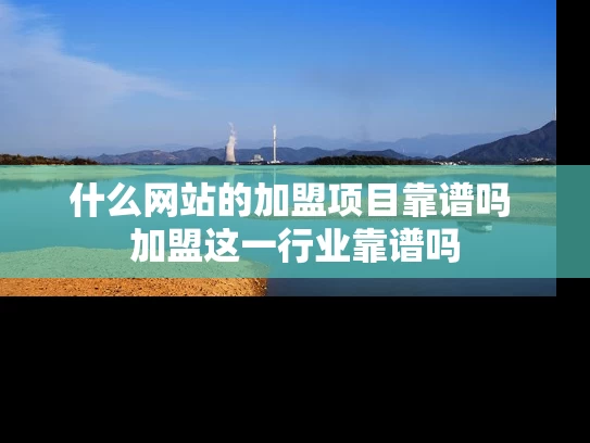什么网站的加盟项目靠谱吗 加盟这一行业靠谱吗