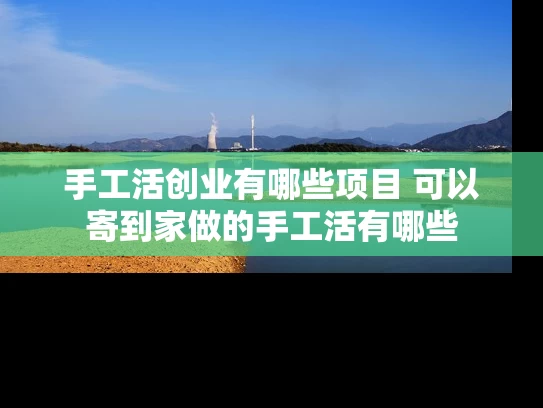 手工活创业有哪些项目 可以寄到家做的手工活有哪些