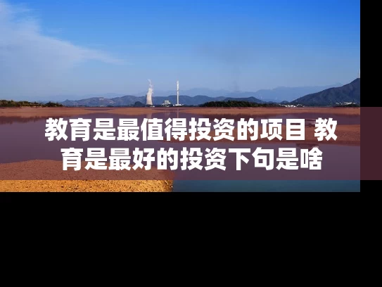 教育是最值得投资的项目 教育是最好的投资下句是啥