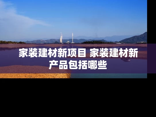 家装建材新项目 家装建材新产品包括哪些