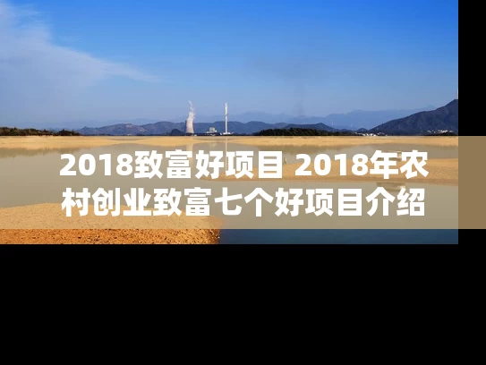 2018致富好项目 2018年农村创业致富七个好项目介绍