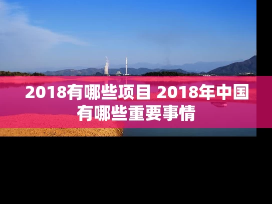 2018有哪些项目 2018年中国有哪些重要事情