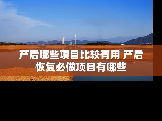 产后哪些项目比较有用 产后恢复必做项目有哪些