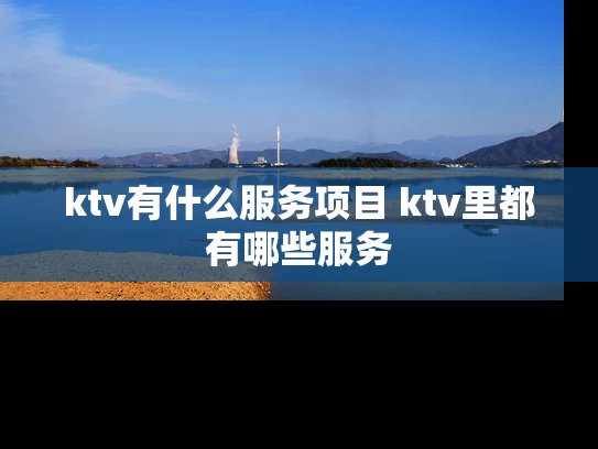 ktv有什么服务项目 ktv里都有哪些服务