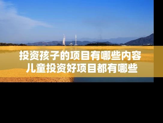 投资孩子的项目有哪些内容 儿童投资好项目都有哪些