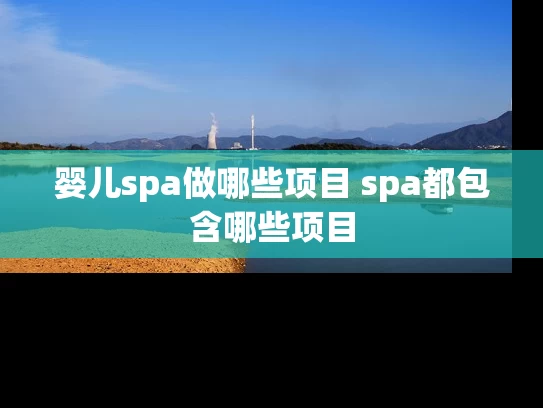 婴儿spa做哪些项目 spa都包含哪些项目