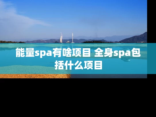 能量spa有啥项目 全身spa包括什么项目