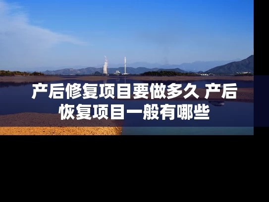 产后修复项目要做多久 产后恢复项目一般有哪些 产后修复项目要做多久 产后恢复项目一般有哪些
