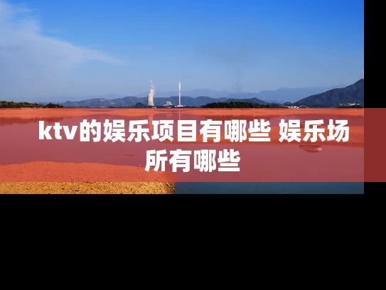 ktv的娱乐项目有哪些 娱乐场所有哪些