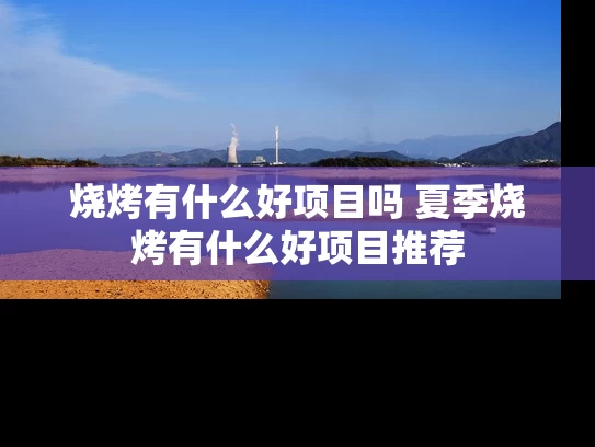 烧烤有什么好项目吗 夏季烧烤有什么好项目推荐