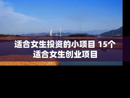 适合女生投资的小项目 15个适合女生创业项目