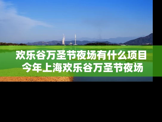 欢乐谷万圣节夜场有什么项目 今年上海欢乐谷万圣节夜场有什么可玩的啊好玩嘛