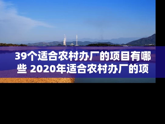 39个适合农村办厂的项目有哪些 2020年适合农村办厂的项目有哪些推荐这10个!