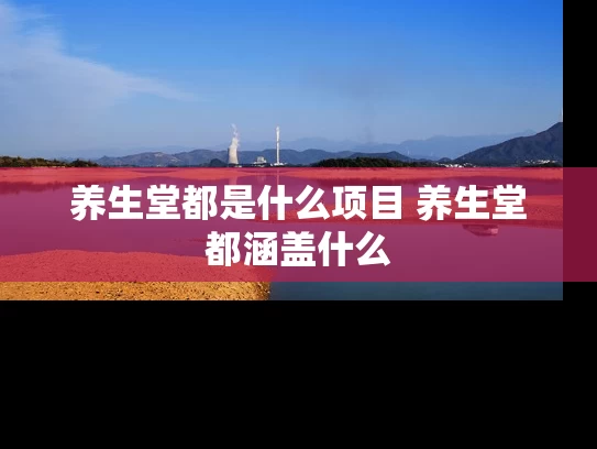养生堂都是什么项目 养生堂都涵盖什么