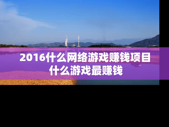2016什么网络游戏赚钱项目 什么游戏最赚钱 2016什么网络游戏赚钱项目 什么游戏最赚钱