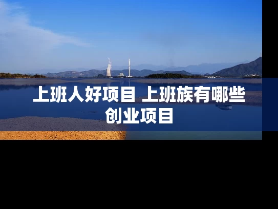 上班人好项目 上班族有哪些创业项目