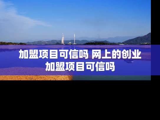 加盟项目可信吗 网上的创业加盟项目可信吗