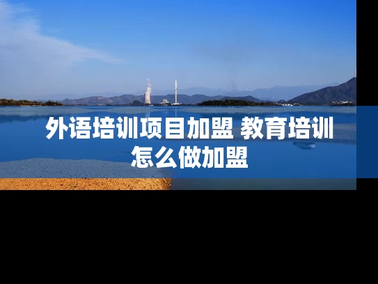 外语培训项目加盟 教育培训怎么做加盟