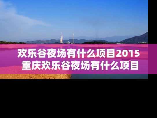 欢乐谷夜场有什么项目2015 重庆欢乐谷夜场有什么项目
