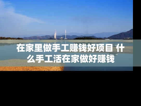 在家里做手工赚钱好项目 什么手工活在家做好赚钱