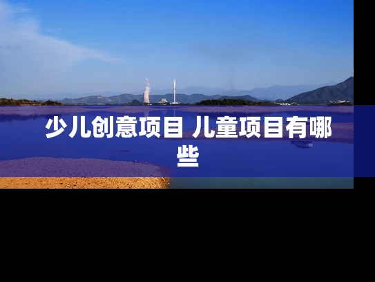 少儿创意项目 儿童项目有哪些