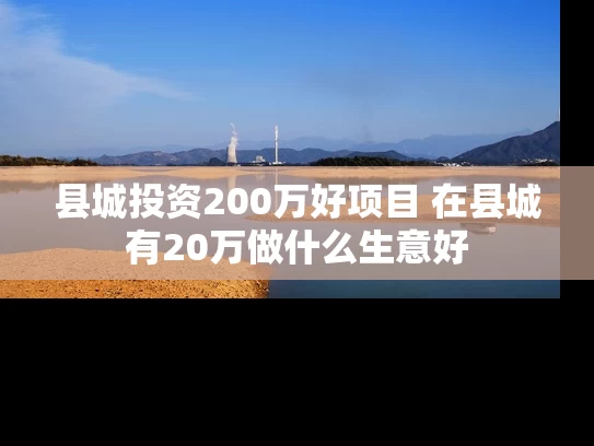 县城投资200万好项目 在县城有20万做什么生意好