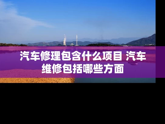 汽车修理包含什么项目 汽车维修包括哪些方面