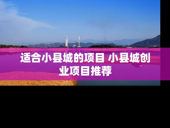 适合小县城的项目 小县城创业项目推荐