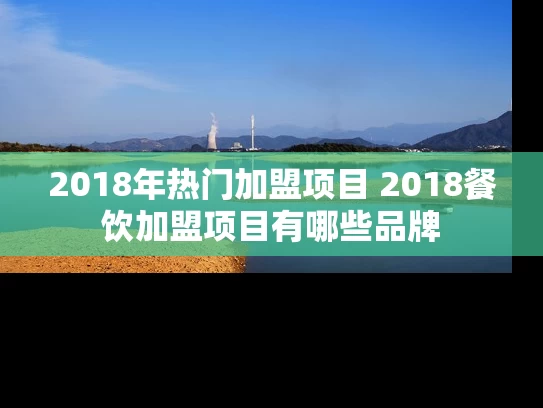 2018年热门加盟项目 2018餐饮加盟项目有哪些品牌