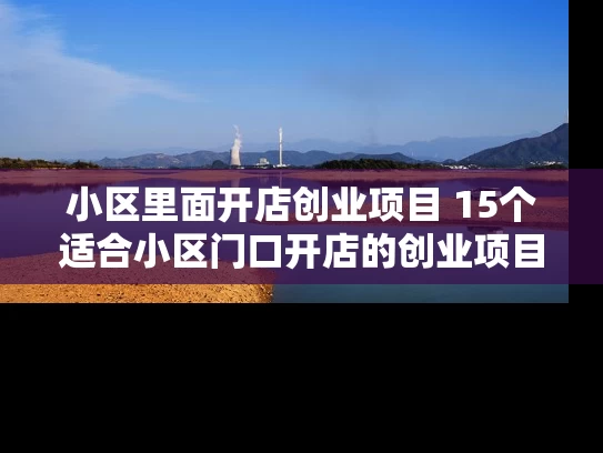 小区里面开店创业项目 15个适合小区门口开店的创业项目