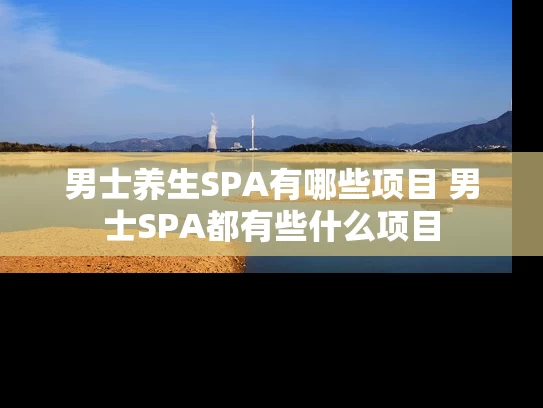 男士养生SPA有哪些项目 男士SPA都有些什么项目