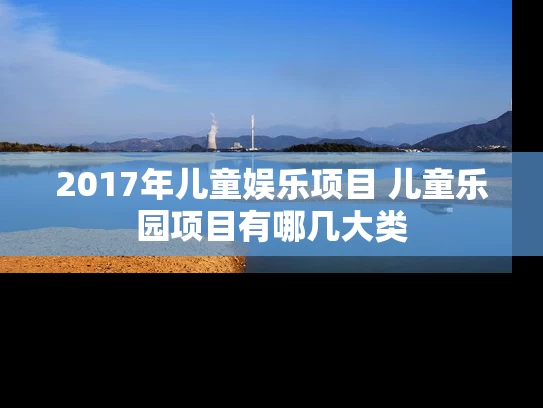 2017年儿童娱乐项目 儿童乐园项目有哪几大类