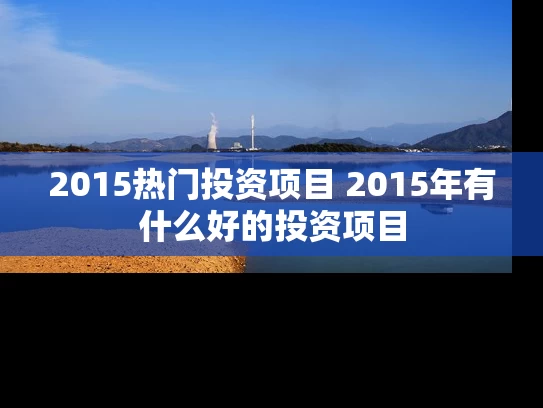 2015热门投资项目 2015年有什么好的投资项目