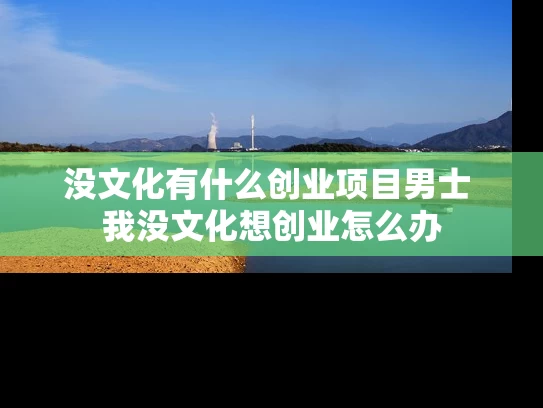 没文化有什么创业项目男士 我没文化想创业怎么办