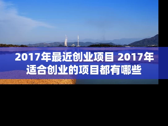 2017年最近创业项目 2017年适合创业的项目都有哪些