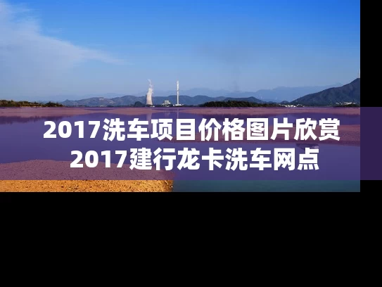 2017洗车项目价格图片欣赏 2017建行龙卡洗车网点